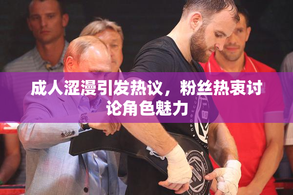 成人涩漫引发热议，粉丝热衷讨论角色魅力