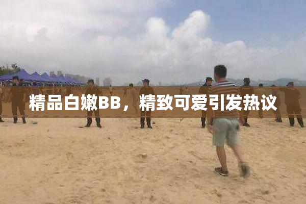 精品白嫩BB，精致可爱引发热议