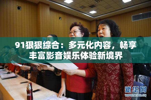91狠狠综合：多元化内容，畅享丰富影音娱乐体验新境界