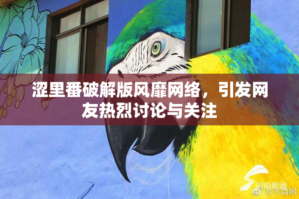 涩里番破解版风靡网络，引发网友热烈讨论与关注