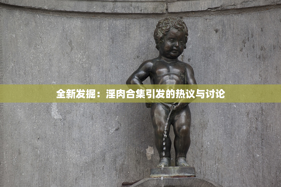 全新发掘：淫肉合集引发的热议与讨论