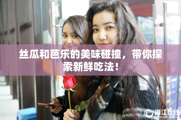 丝瓜和芭乐的美味碰撞，带你探索新鲜吃法！