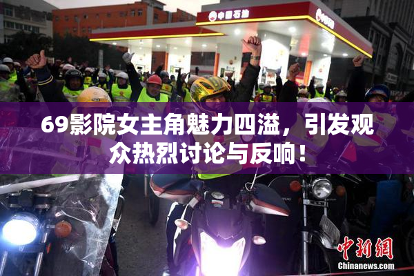69影院女主角魅力四溢，引发观众热烈讨论与反响！