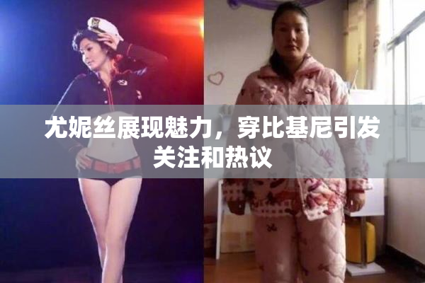 尤妮丝展现魅力，穿比基尼引发关注和热议