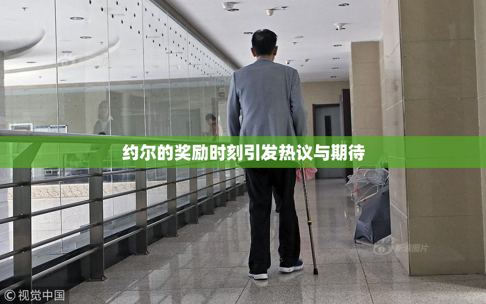 约尔的奖励时刻引发热议与期待