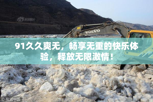 91久久爽无，畅享无重的快乐体验，释放无限激情！
