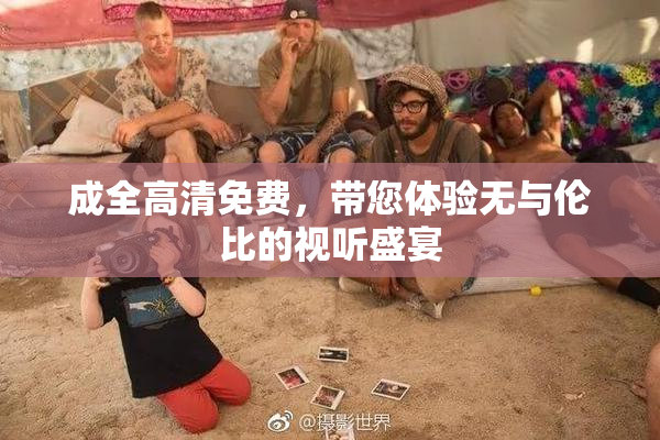 成全高清免费，带您体验无与伦比的视听盛宴