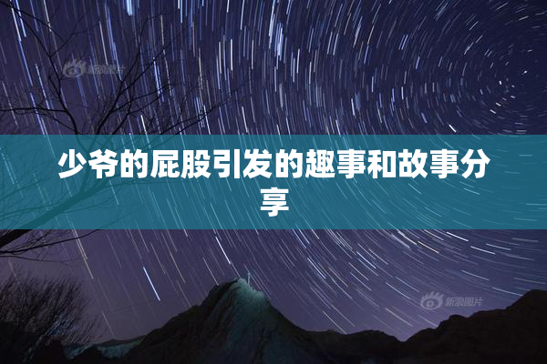 少爷的屁股引发的趣事和故事分享