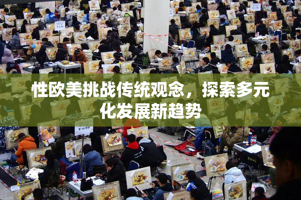 性欧美挑战传统观念，探索多元化发展新趋势