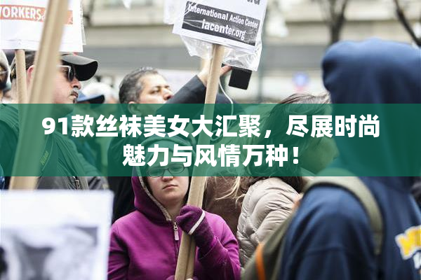 91款丝袜美女大汇聚，尽展时尚魅力与风情万种！
