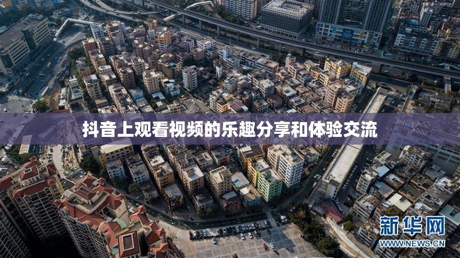 抖音上观看视频的乐趣分享和体验交流