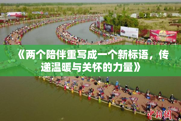 《两个陪伴重写成一个新标语，传递温暖与关怀的力量》