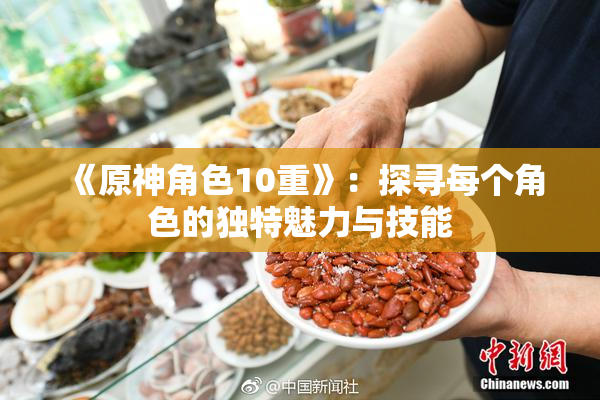 《原神角色10重》：探寻每个角色的独特魅力与技能