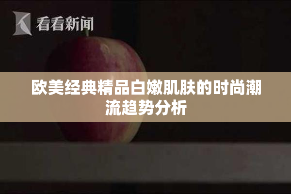 欧美经典精品白嫩肌肤的时尚潮流趋势分析