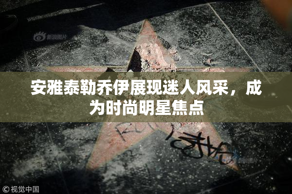安雅泰勒乔伊展现迷人风采，成为时尚明星焦点