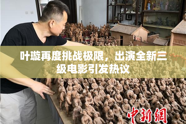 叶璇再度挑战极限，出演全新三级电影引发热议