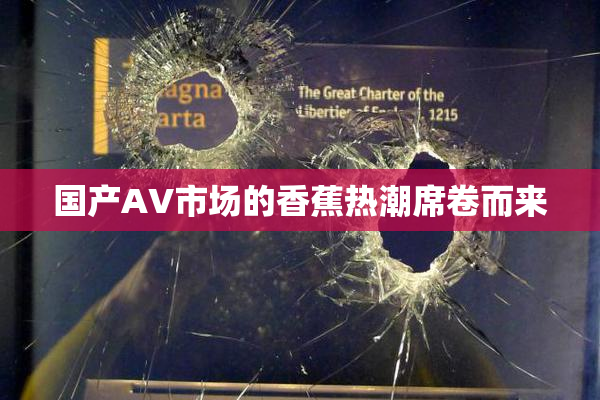 国产AV市场的香蕉热潮席卷而来