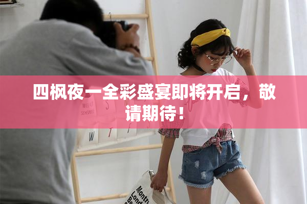 四枫夜一全彩盛宴即将开启，敬请期待！