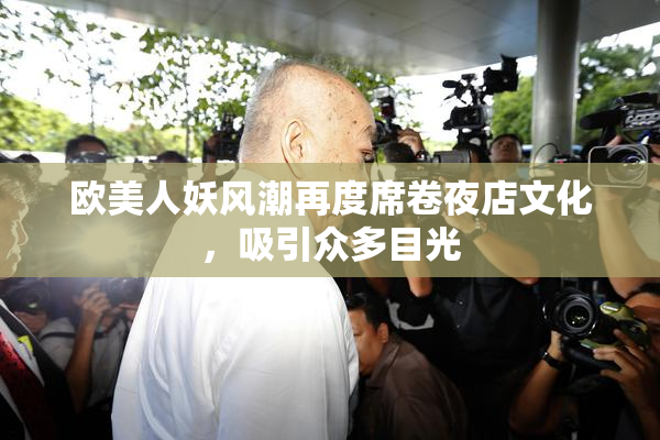 欧美人妖风潮再度席卷夜店文化，吸引众多目光