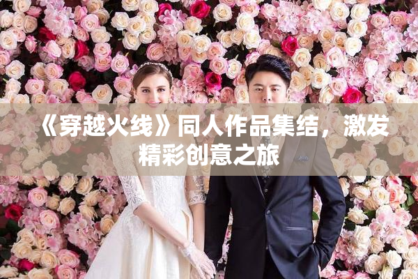 《穿越火线》同人作品集结，激发精彩创意之旅