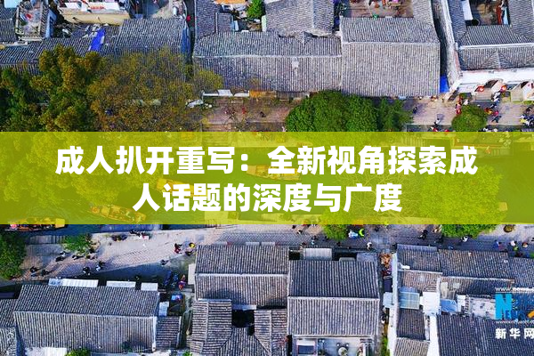 成人扒开重写：全新视角探索成人话题的深度与广度