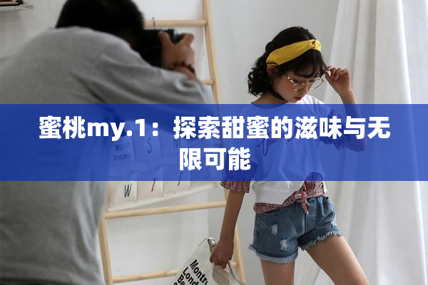 蜜桃my.1：探索甜蜜的滋味与无限可能