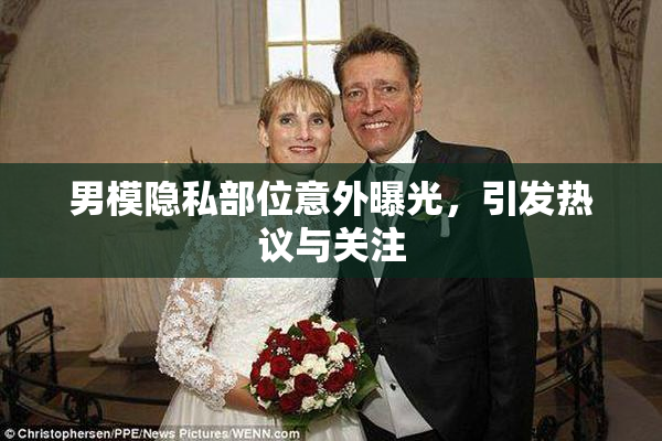 男模隐私部位意外曝光，引发热议与关注