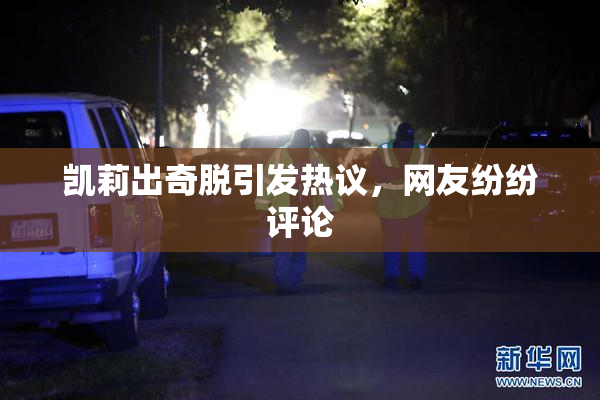 凯莉出奇脱引发热议，网友纷纷评论