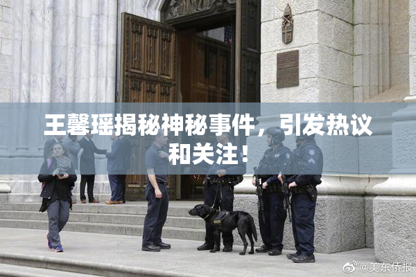 王馨瑶揭秘神秘事件，引发热议和关注！