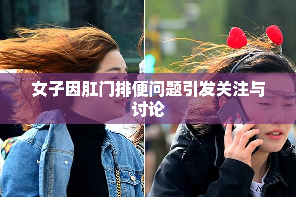女子因肛门排便问题引发关注与讨论