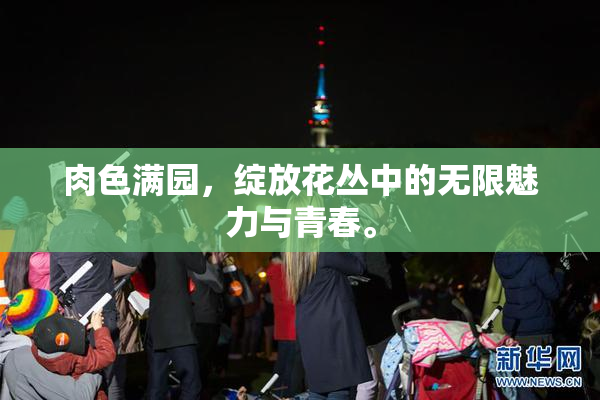 肉色满园，绽放花丛中的无限魅力与青春。