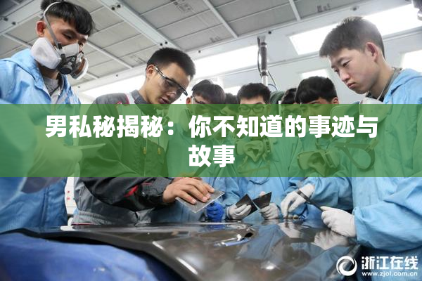 男私秘揭秘：你不知道的事迹与故事