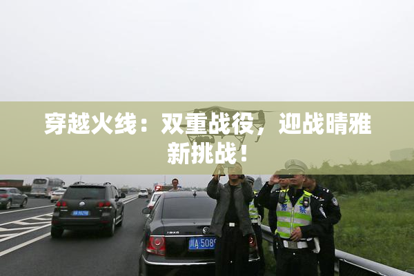 穿越火线：双重战役，迎战晴雅新挑战！