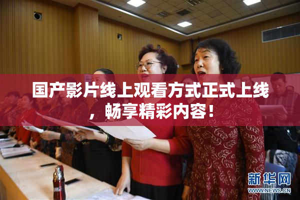 国产影片线上观看方式正式上线，畅享精彩内容！