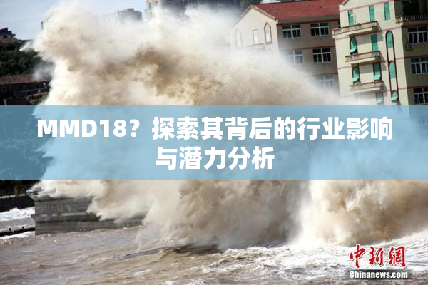 MMD18？探索其背后的行业影响与潜力分析