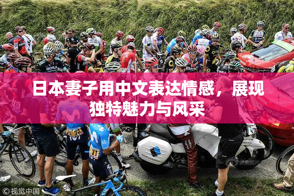 日本妻子用中文表达情感，展现独特魅力与风采