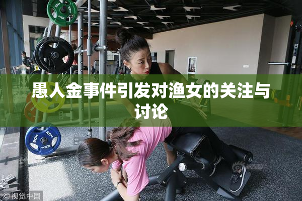 愚人金事件引发对渔女的关注与讨论