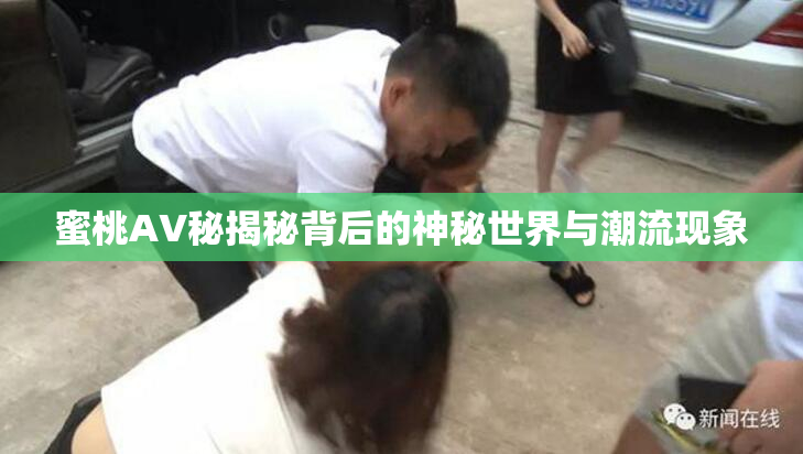 蜜桃AV秘揭秘背后的神秘世界与潮流现象