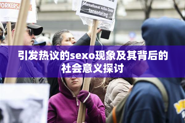 引发热议的sexo现象及其背后的社会意义探讨