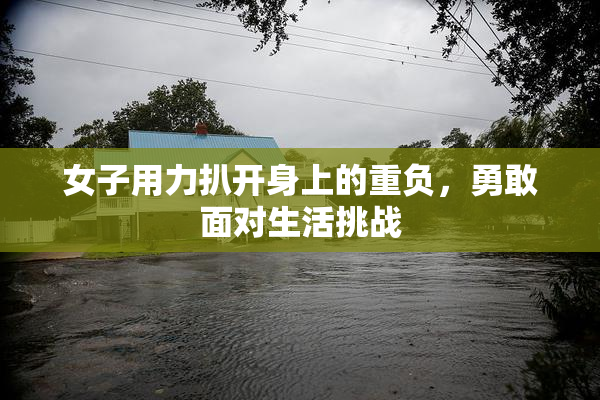 女子用力扒开身上的重负，勇敢面对生活挑战