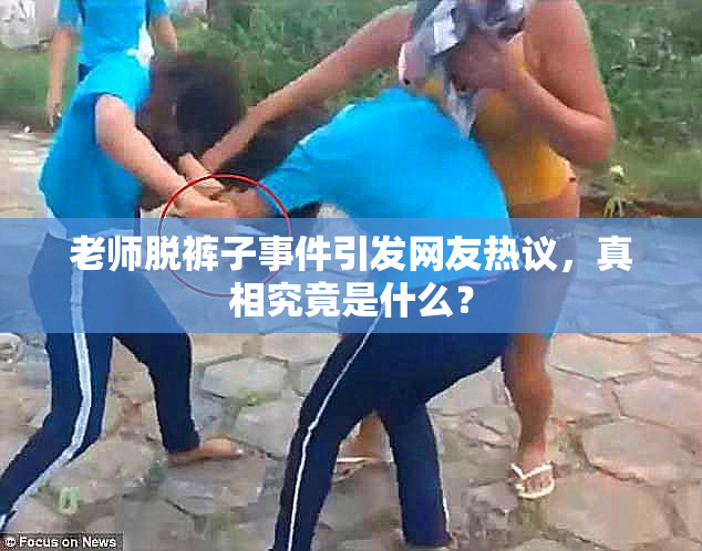 老师脱裤子事件引发网友热议，真相究竟是什么？