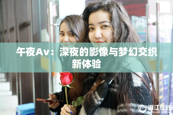 午夜Av：深夜的影像与梦幻交织新体验