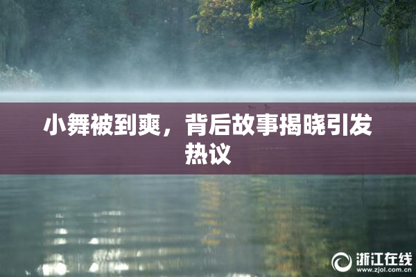 小舞被到爽，背后故事揭晓引发热议