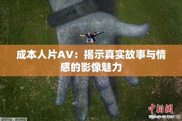 成本人片AV：揭示真实故事与情感的影像魅力