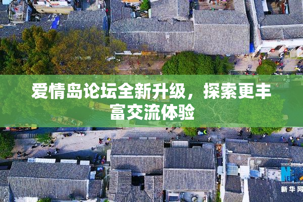 爱情岛论坛全新升级，探索更丰富交流体验