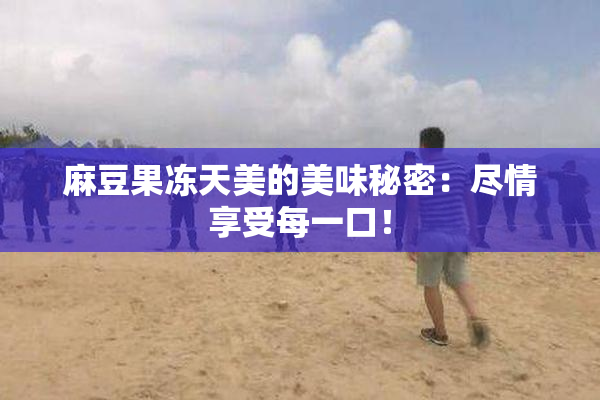 麻豆果冻天美的美味秘密：尽情享受每一口！
