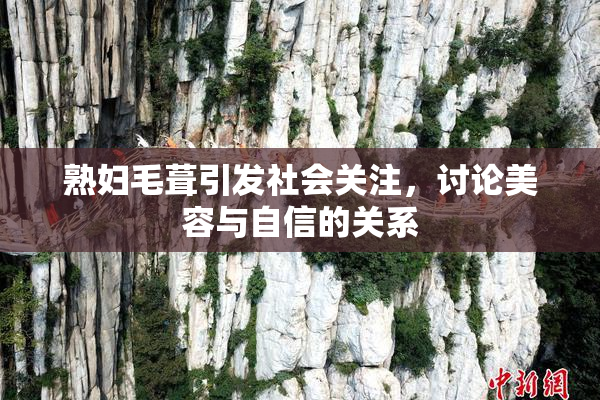 熟妇毛葺引发社会关注，讨论美容与自信的关系