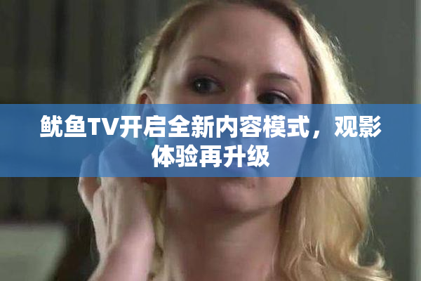 鱿鱼TV开启全新内容模式，观影体验再升级