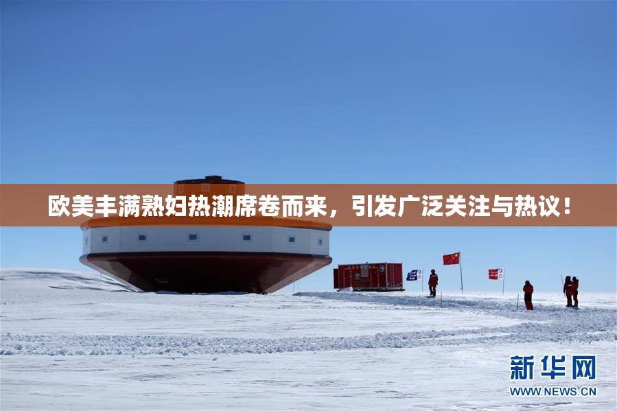 欧美丰满熟妇热潮席卷而来，引发广泛关注与热议！