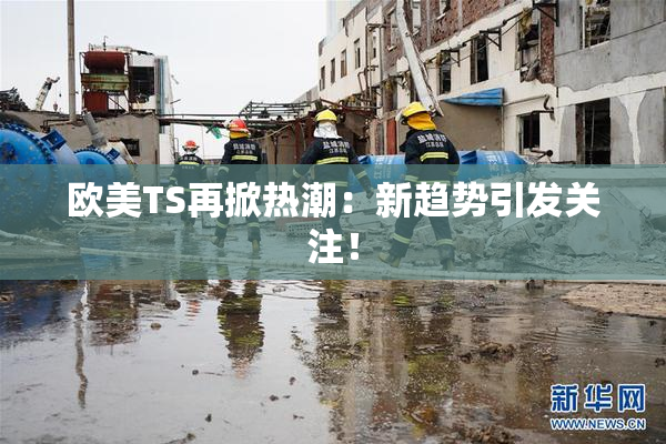 欧美TS再掀热潮：新趋势引发关注！